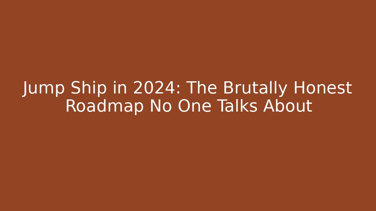 Jump Ship in 2024: The Brutally Honest Roadmap No One Talks About