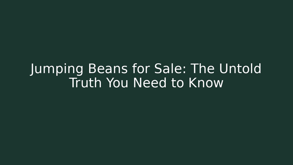 Jumping Beans for Sale: The Untold Truth You Need to Know