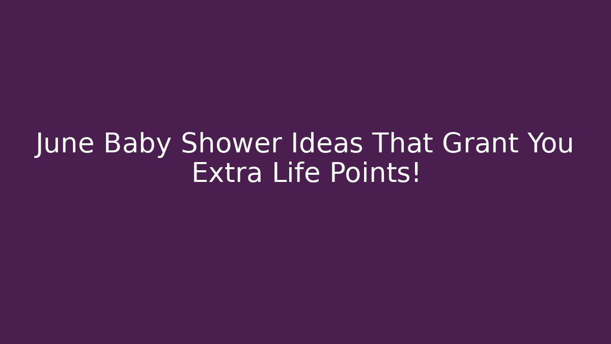 June Baby Shower Ideas That Grant You Extra Life Points!