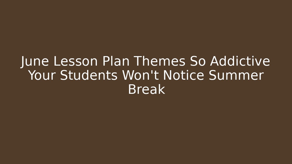 June Lesson Plan Themes So Addictive Your Students Won't Notice Summer Break