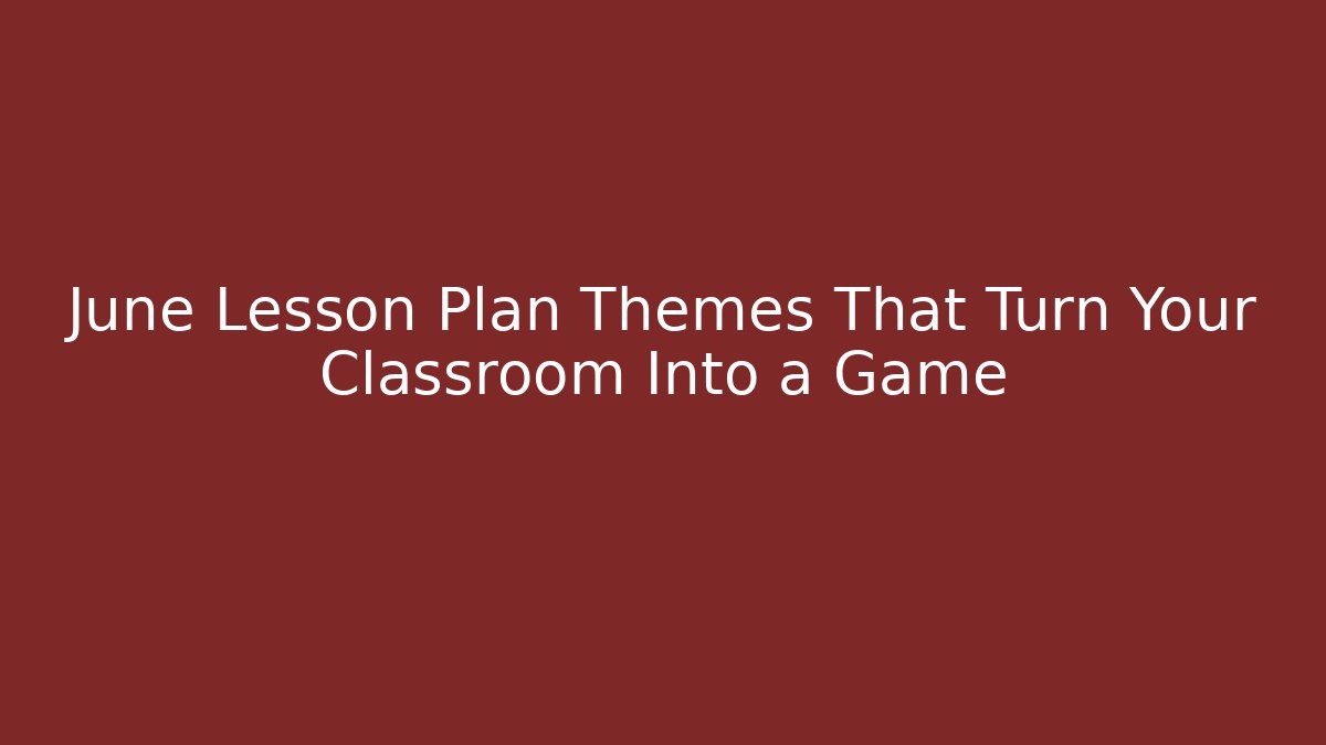 June Lesson Plan Themes That Turn Your Classroom Into a Game