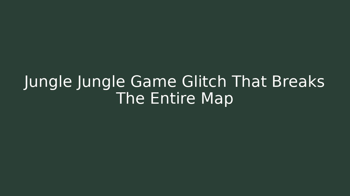 Jungle Jungle Game Glitch That Breaks The Entire Map