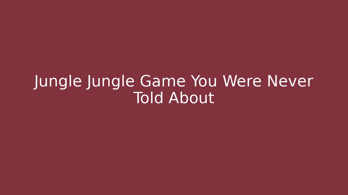 Jungle Jungle Game You Were Never Told About