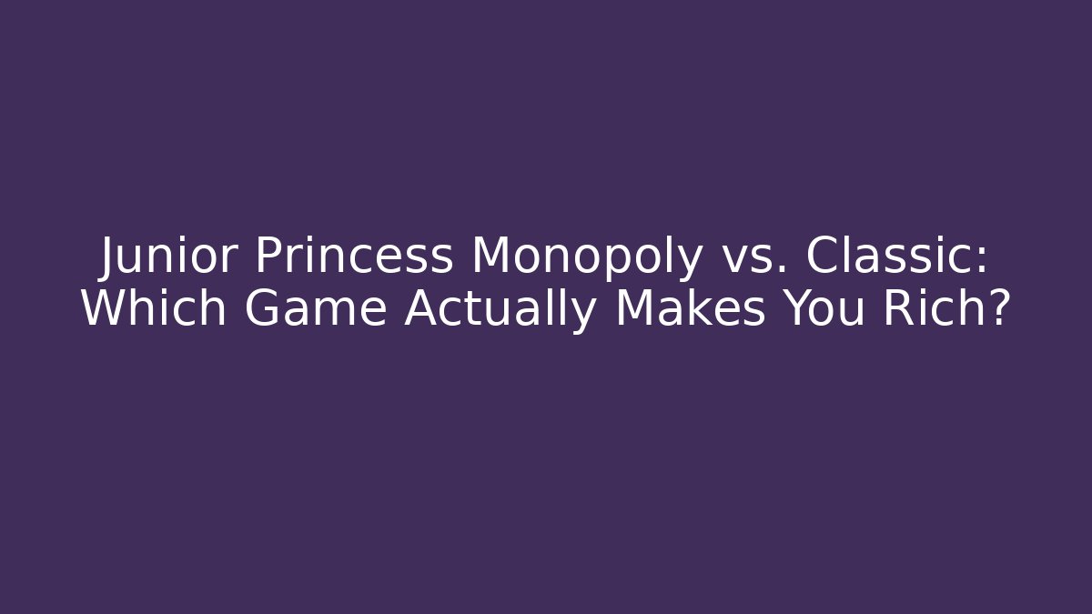 Junior Princess Monopoly vs. Classic: Which Game Actually Makes You Rich? - Create More Assets