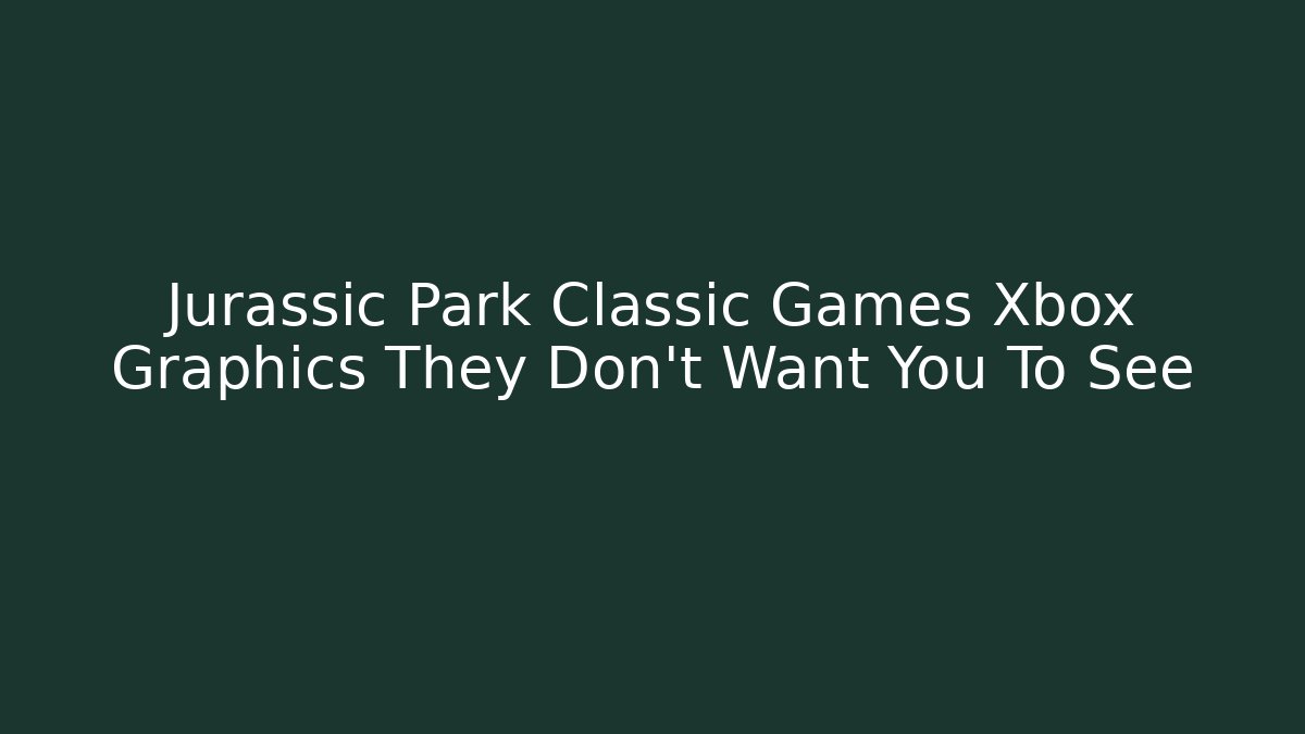 Jurassic Park Classic Games Xbox Graphics They Don't Want You To See