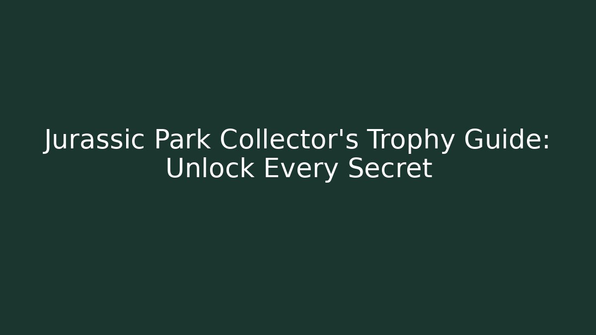 Jurassic Park Collector's Trophy Guide: Unlock Every Secret