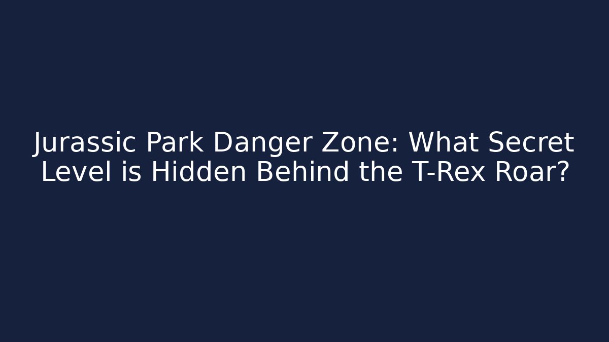 Jurassic Park Danger Zone: What Secret Level is Hidden Behind the T-Rex Roar?