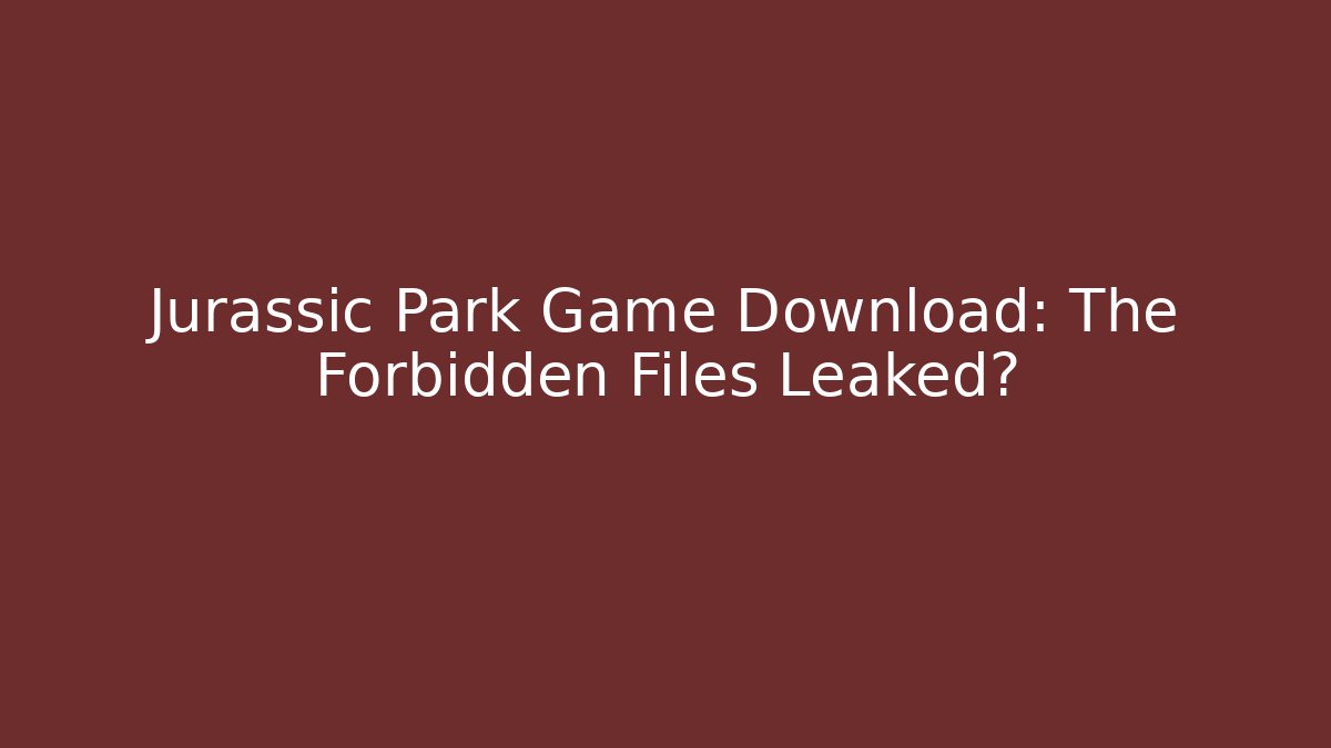 Jurassic Park Game Download: The Forbidden Files Leaked?