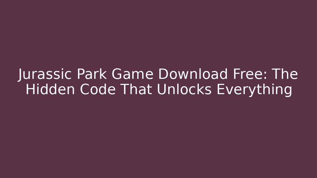 Jurassic Park Game Download Free: The Hidden Code That Unlocks Everything