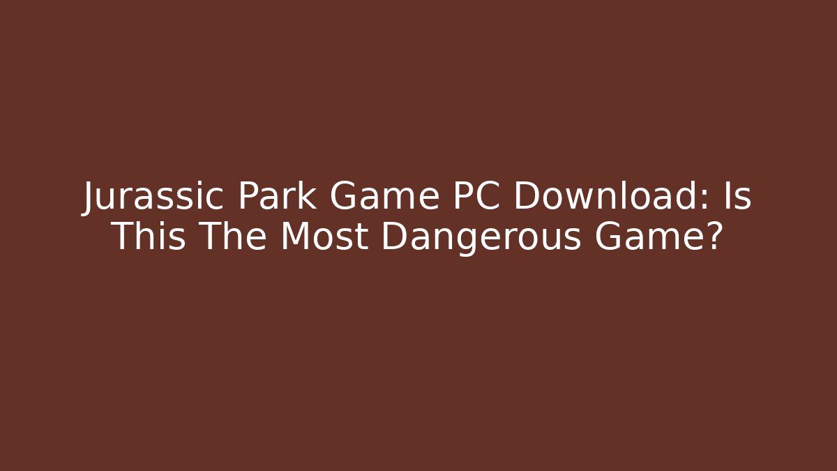 Jurassic Park Game PC Download: Is This The Most Dangerous Game?