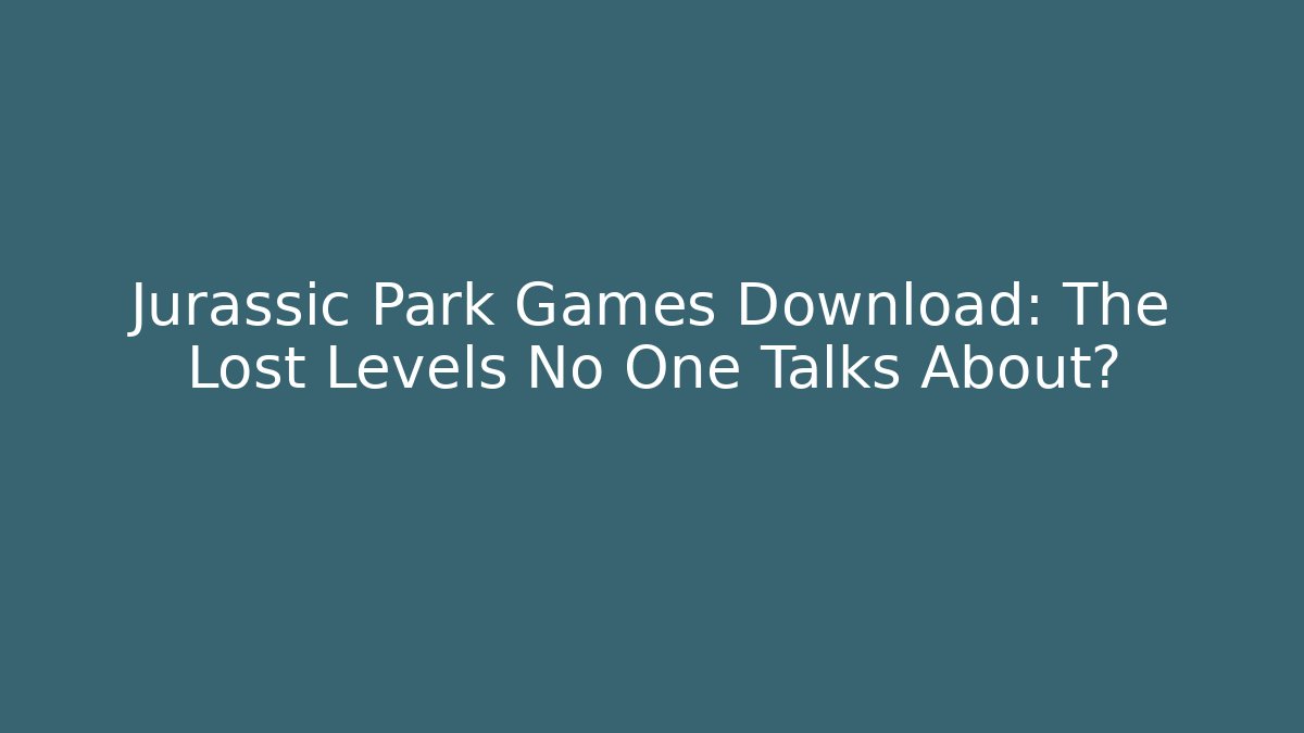 Jurassic Park Games Download: The Lost Levels No One Talks About? - Create More Assets