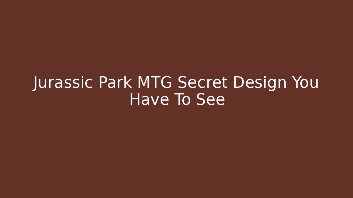 Jurassic Park MTG Secret Design You Have To See