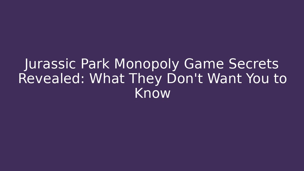 Jurassic Park Monopoly Game Secrets Revealed: What They Don't Want You to Know