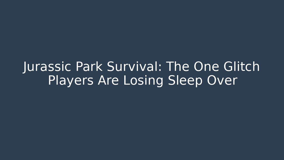 Jurassic Park Survival: The One Glitch Players Are Losing Sleep Over