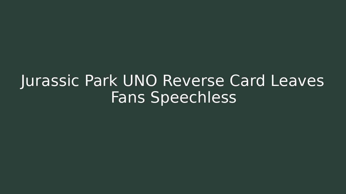 Jurassic Park UNO Reverse Card Leaves Fans Speechless