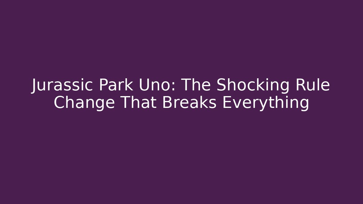 Jurassic Park Uno: The Shocking Rule Change That Breaks Everything