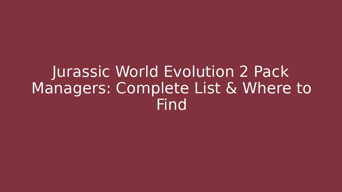Jurassic World Evolution 2 Pack Managers: Complete List & Where to Find - Create More Assets