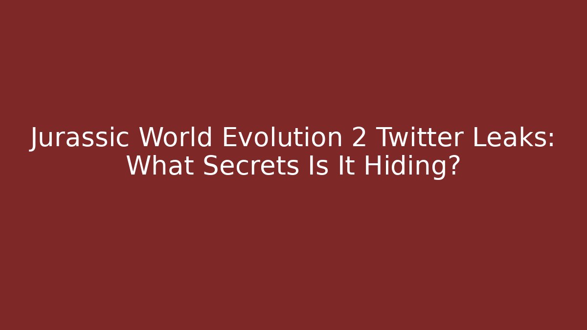 Jurassic World Evolution 2 Twitter Leaks: What Secrets Is It Hiding?