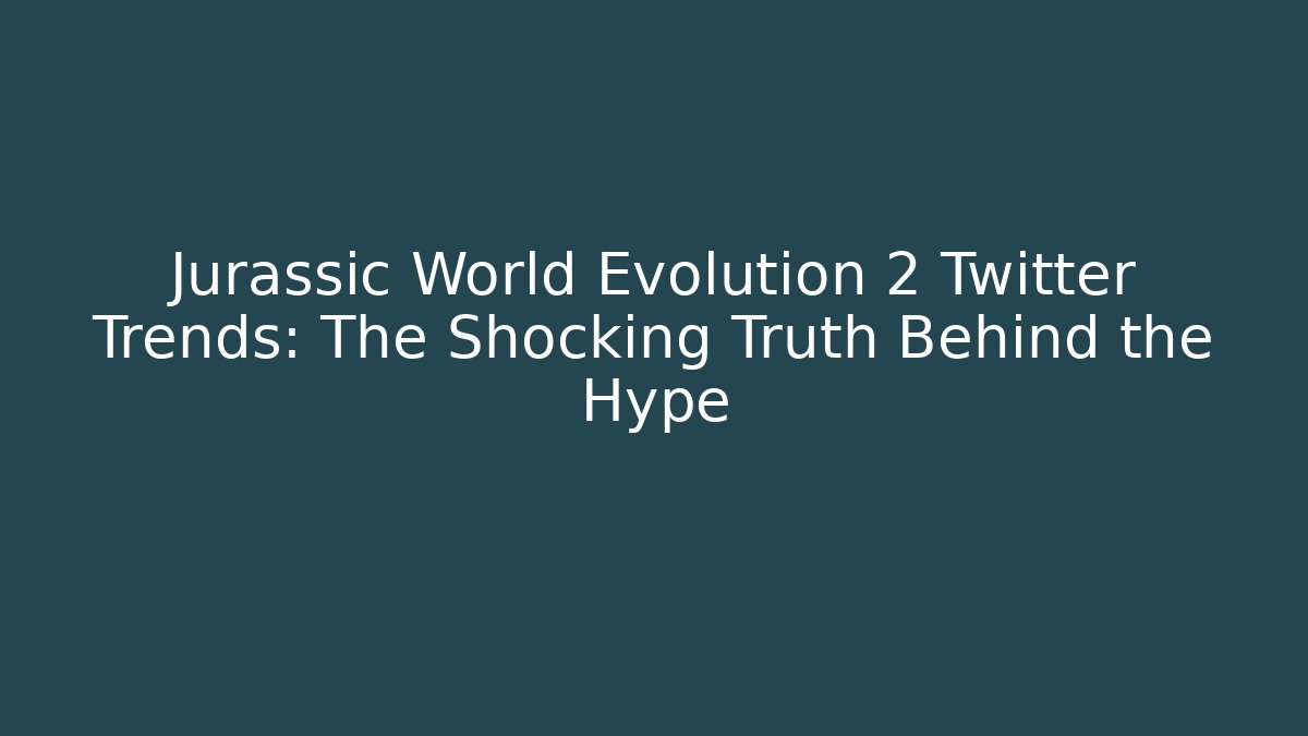 Jurassic World Evolution 2 Twitter Trends: The Shocking Truth Behind the Hype