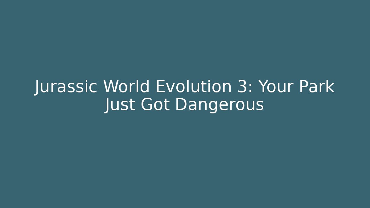 Jurassic World Evolution 3: Your Park Just Got Dangerous - Create More Assets
