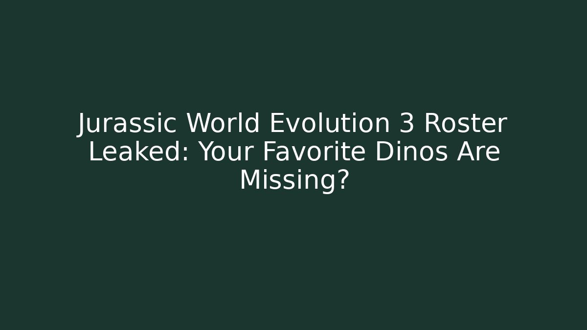 Jurassic World Evolution 3 Roster Leaked: Your Favorite Dinos Are Missing?