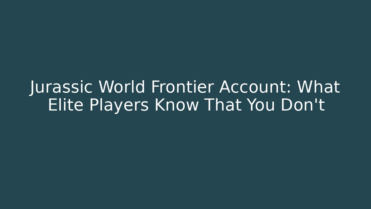 Jurassic World Frontier Account: What Elite Players Know That You Don't