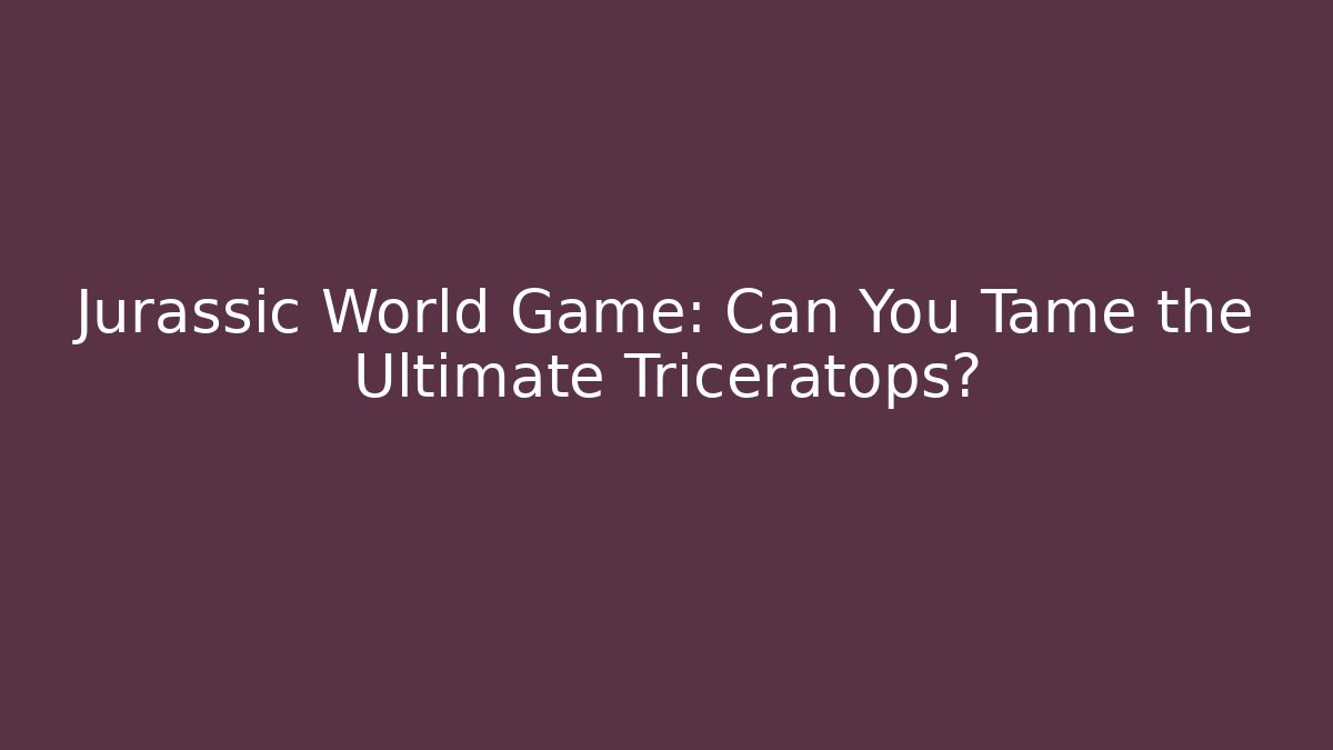 Jurassic World Game: Can You Tame the Ultimate Triceratops?