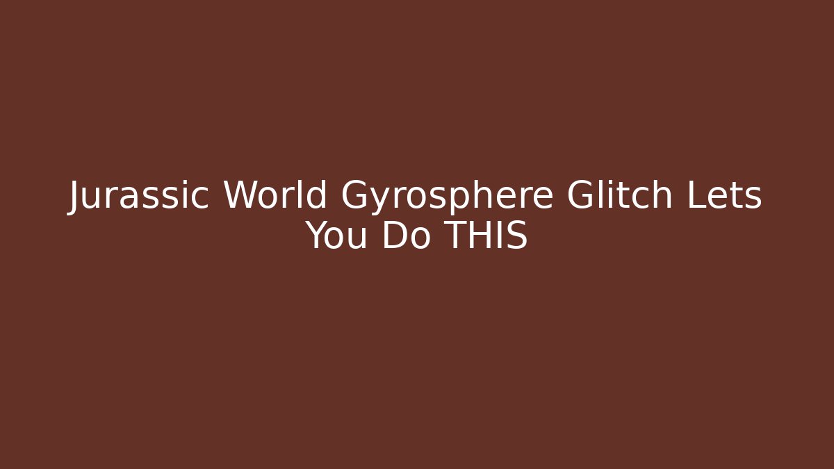 Jurassic World Gyrosphere Glitch Lets You Do THIS