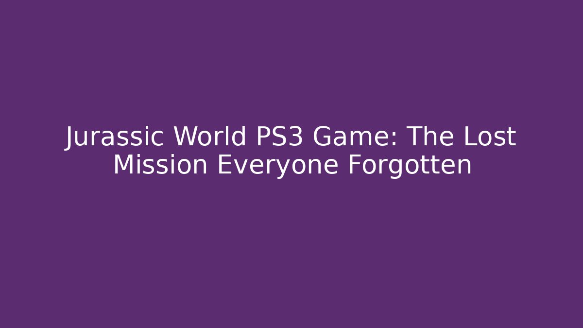 Jurassic World PS3 Game: The Lost Mission Everyone Forgotten - Create More Assets