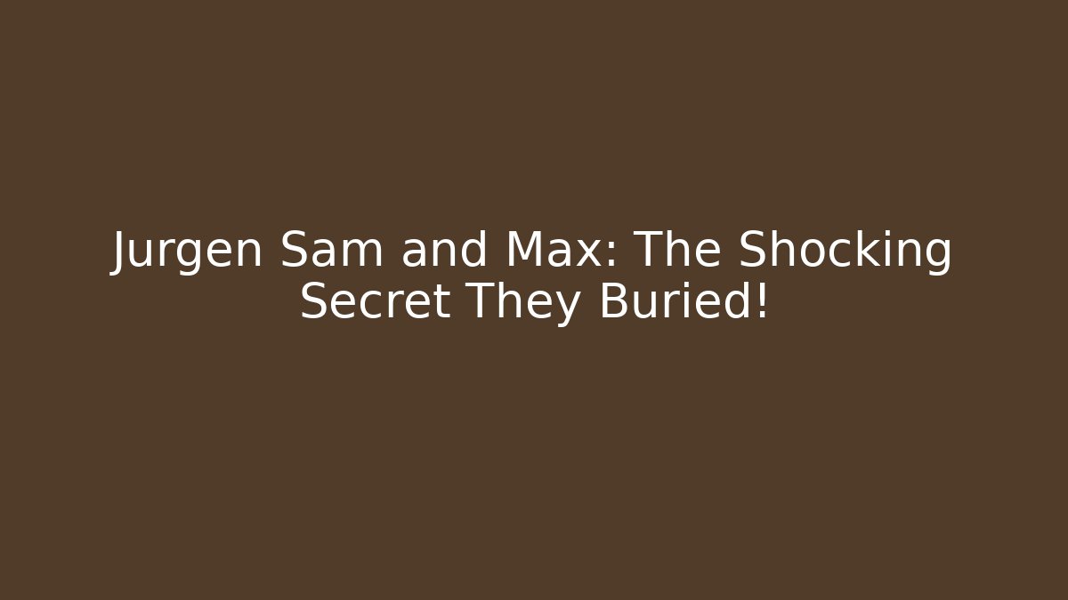 Jurgen Sam and Max: The Shocking Secret They Buried!