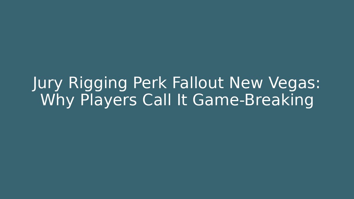 Jury Rigging Perk Fallout New Vegas: Why Players Call It Game-Breaking