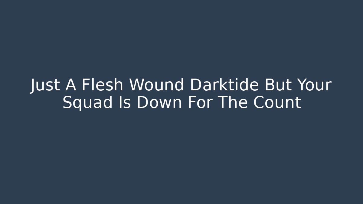 Just A Flesh Wound Darktide But Your Squad Is Down For The Count