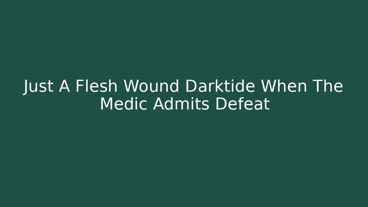 Just A Flesh Wound Darktide When The Medic Admits Defeat
