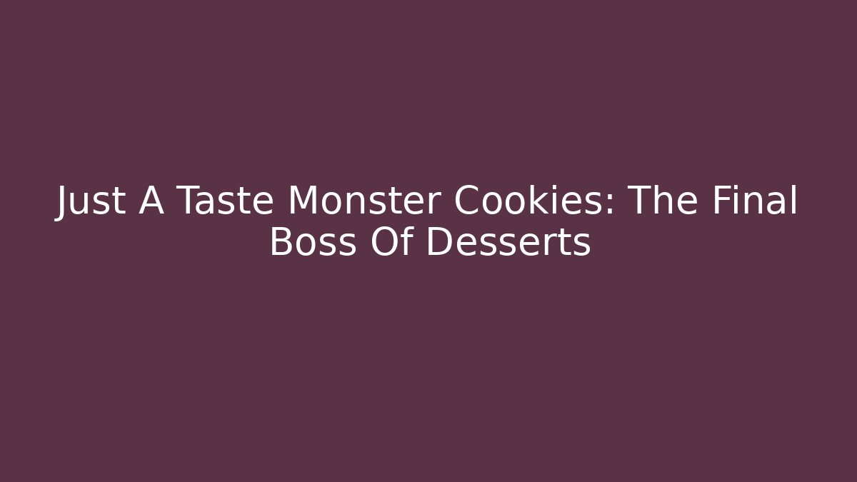 Just A Taste Monster Cookies: The Final Boss Of Desserts