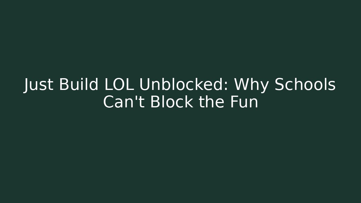 Just Build LOL Unblocked: Why Schools Can't Block the Fun