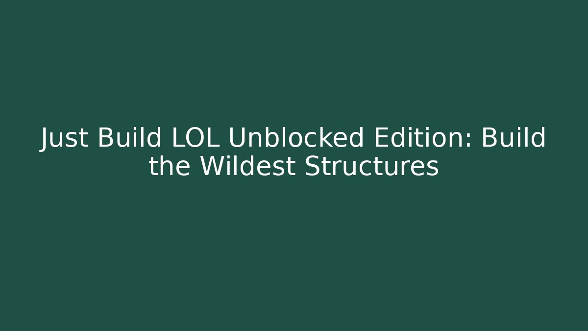 Just Build LOL Unblocked Edition: Build the Wildest Structures - Create More Assets