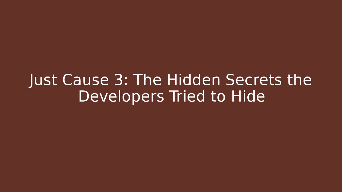 Just Cause 3: The Hidden Secrets the Developers Tried to Hide