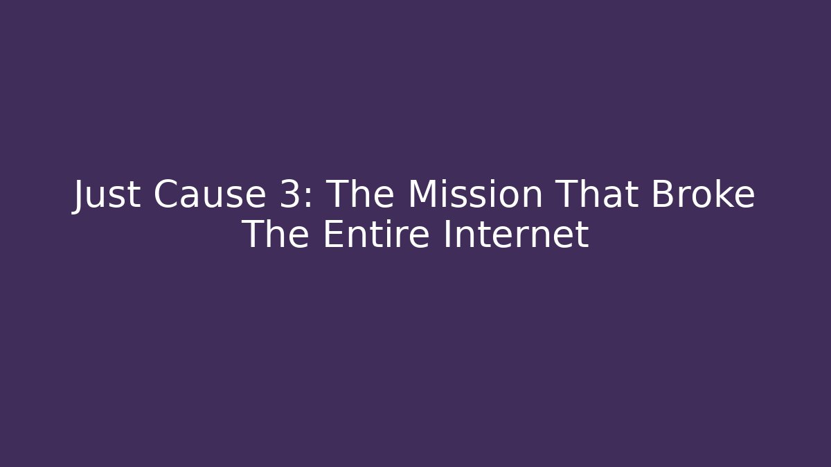 Just Cause 3: The Mission That Broke The Entire Internet
