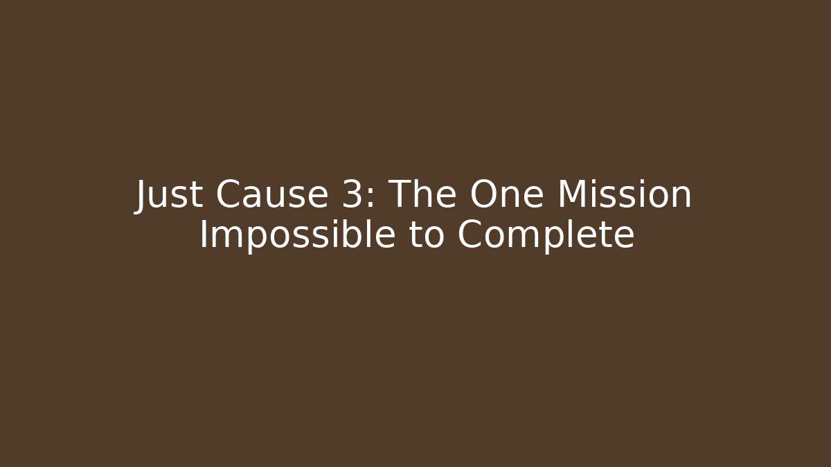 Just Cause 3: The One Mission Impossible to Complete