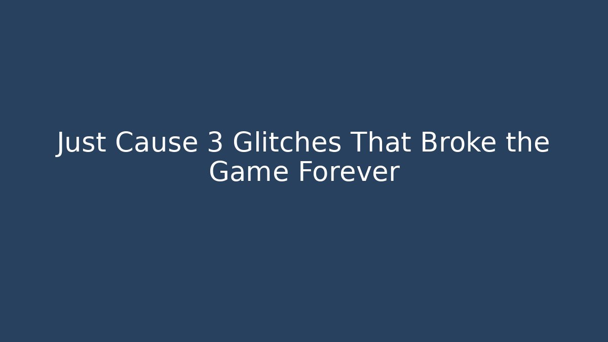 Just Cause 3 Glitches That Broke the Game Forever