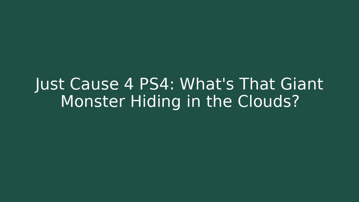 Just Cause 4 PS4: What's That Giant Monster Hiding in the Clouds?