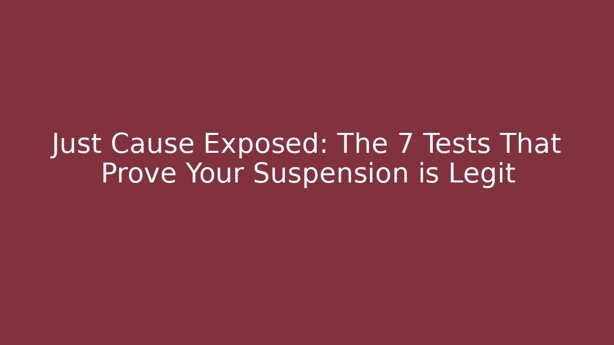 Just Cause Exposed: The 7 Tests That Prove Your Suspension is Legit