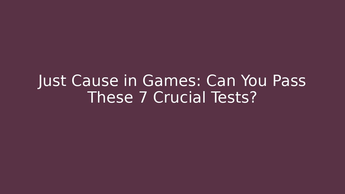 Just Cause in Games: Can You Pass These 7 Crucial Tests?