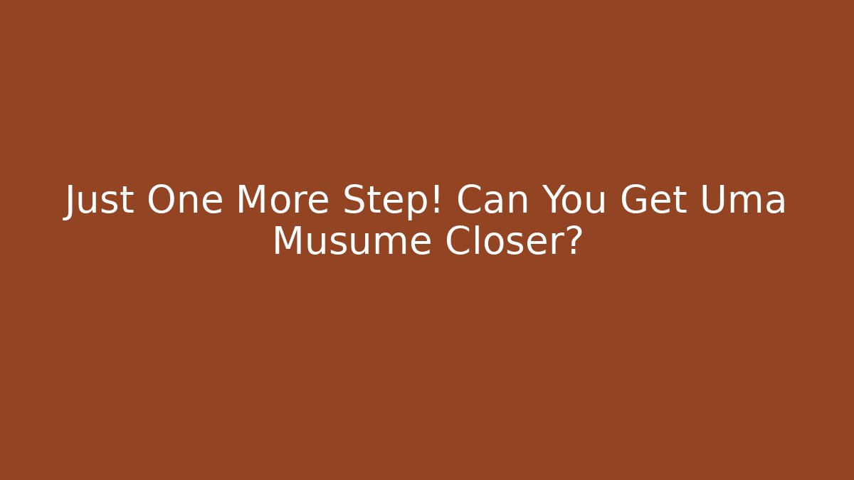 Just One More Step! Can You Get Uma Musume Closer?