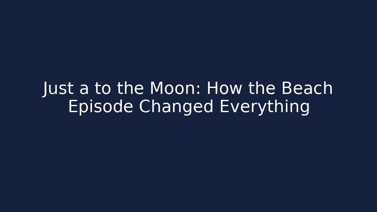 Just a to the Moon: How the Beach Episode Changed Everything