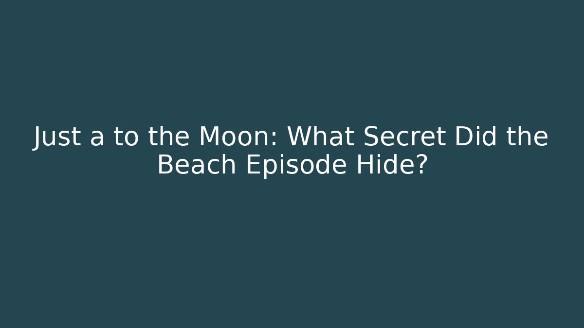 Just a to the Moon: What Secret Did the Beach Episode Hide?