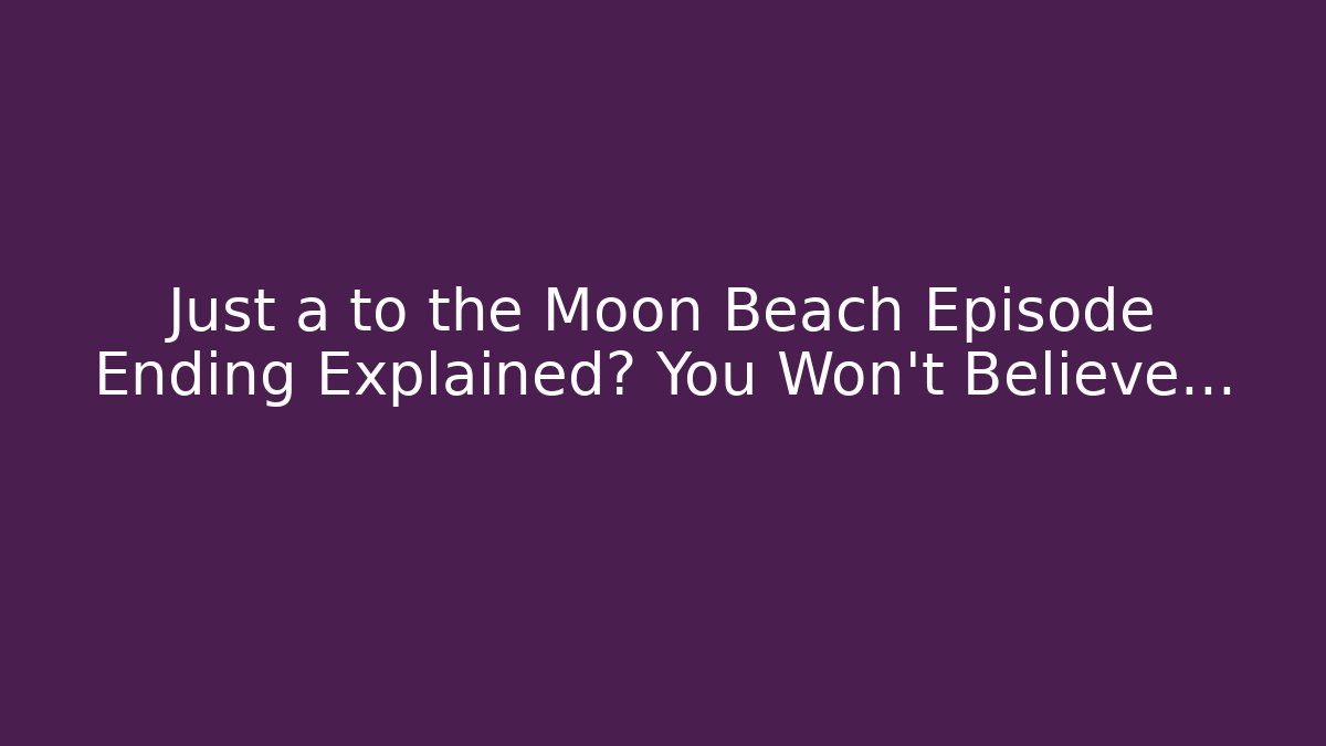 Just a to the Moon Beach Episode Ending Explained? You Won’t Believe…