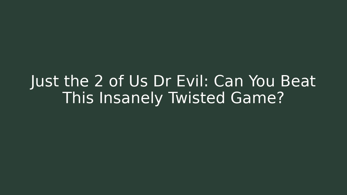 Just the 2 of Us Dr Evil: Can You Beat This Insanely Twisted Game?