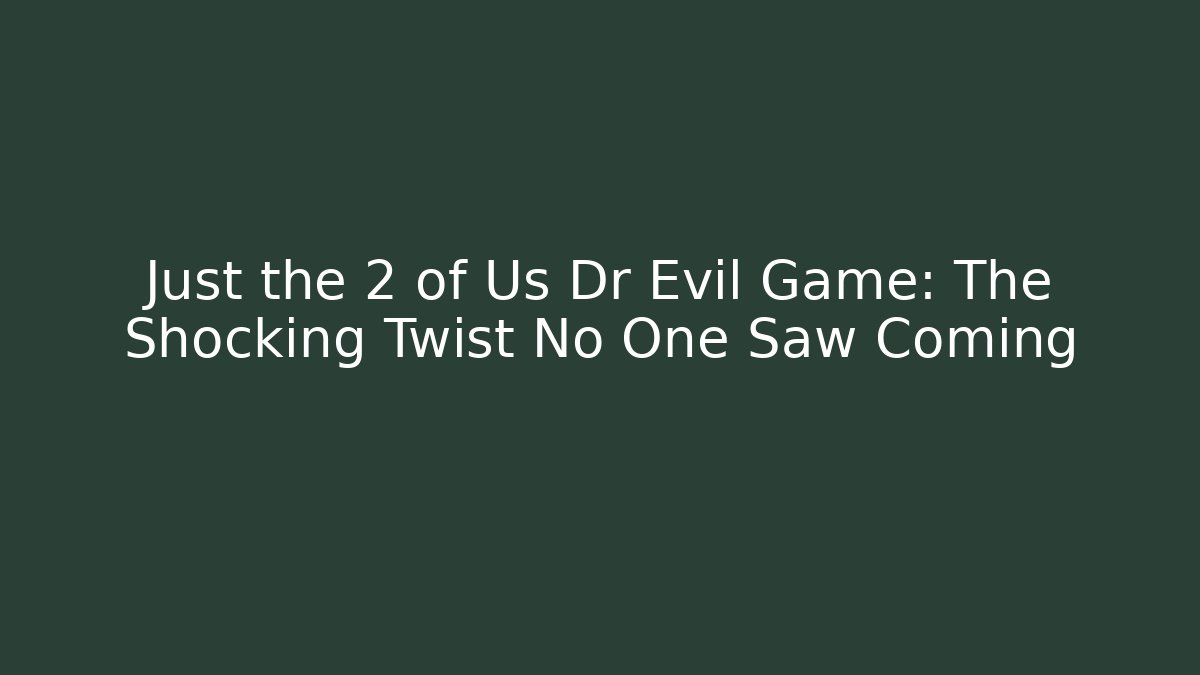 Just the 2 of Us Dr Evil Game: The Shocking Twist No One Saw Coming