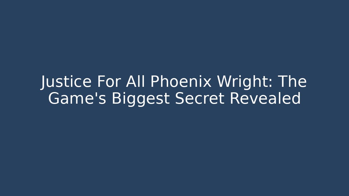 Justice For All Phoenix Wright: The Game's Biggest Secret Revealed - Create More Assets